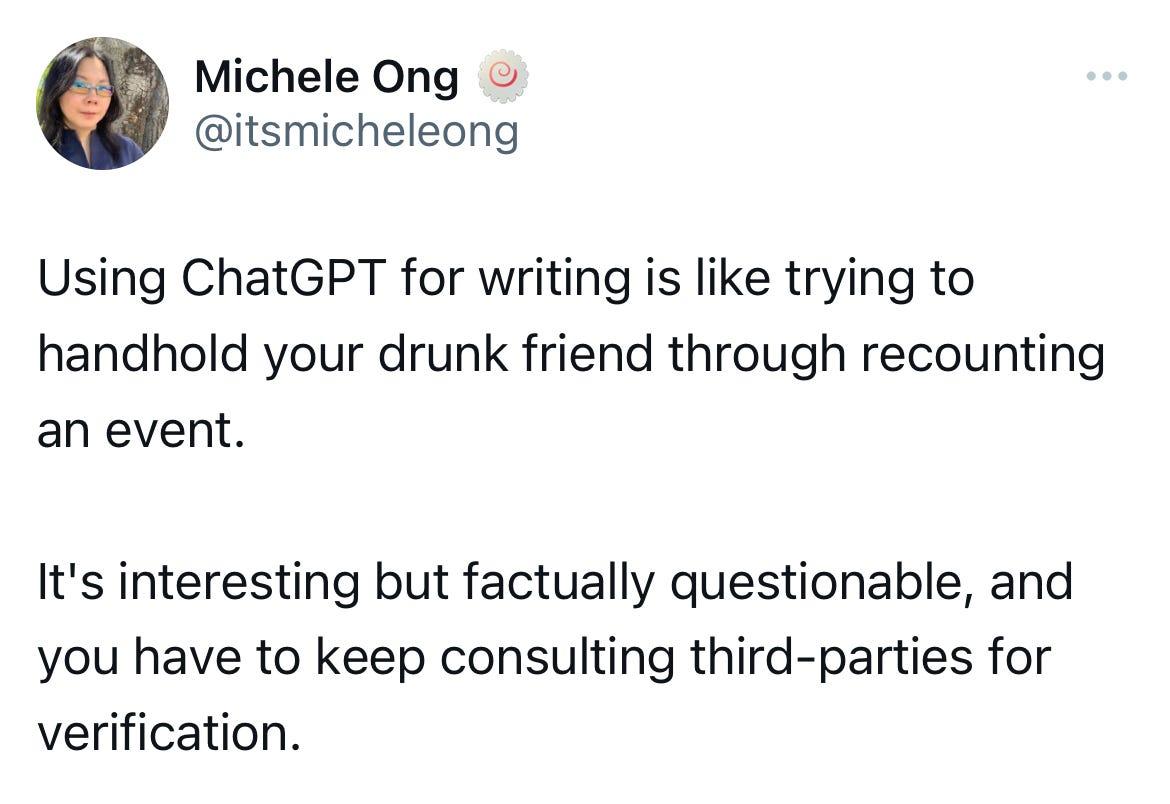 Tweet by @itsmicheleong: Using ChatGPT for writing is like trying to handhold your drunk friend through recounting an event.  It's interesting but factually questionable, and you have to keep consulting third-parties for verification.