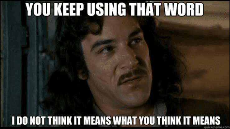 Inigo Montoya from The Princess Bride saying 'You keep using that word, I do not think it means what you think it means'